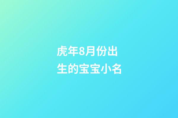 虎年8月份出生的宝宝小名(八月份出生的虎宝宝)-第1张-宝宝起名-玄机派