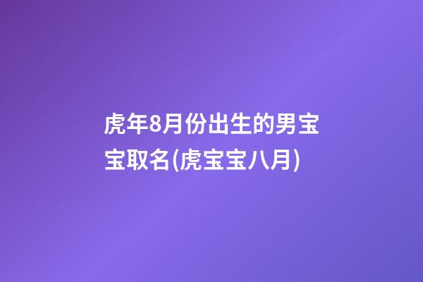 虎年8月份出生的男宝宝取名(虎宝宝八月)
