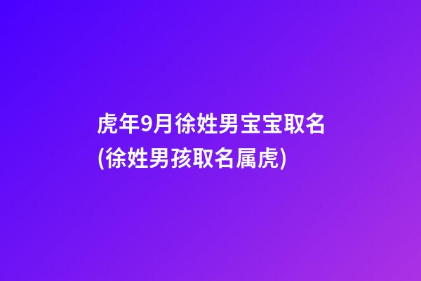 虎年9月徐姓男宝宝取名(徐姓男孩取名属虎)