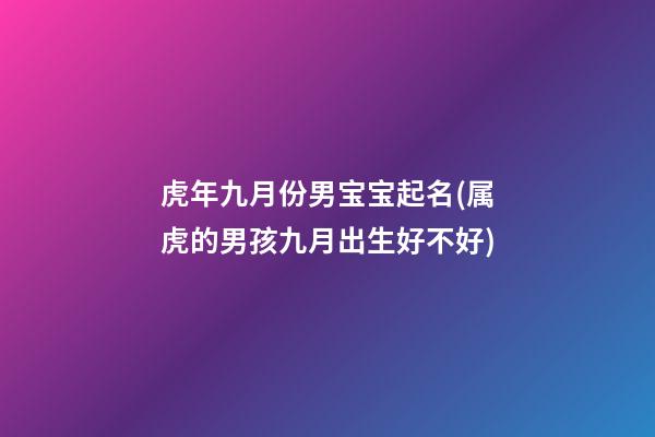 虎年九月份男宝宝起名(属虎的男孩九月出生好不好)