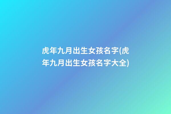 虎年九月出生女孩名字(虎年九月出生女孩名字大全)