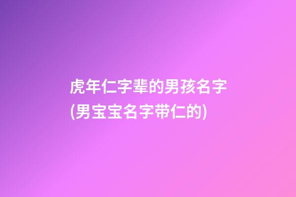 虎年仁字辈的男孩名字(男宝宝名字带仁的)