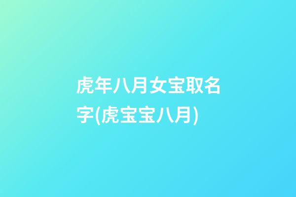 虎年八月女宝取名字(虎宝宝八月)