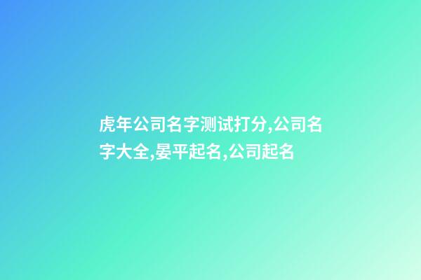 虎年公司名字测试打分,公司名字大全,晏平起名,公司起名-第1张-公司起名-玄机派