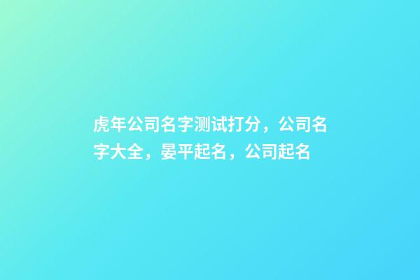 虎年公司名字测试打分，公司名字大全，晏平起名，公司起名-第1张-公司起名-玄机派