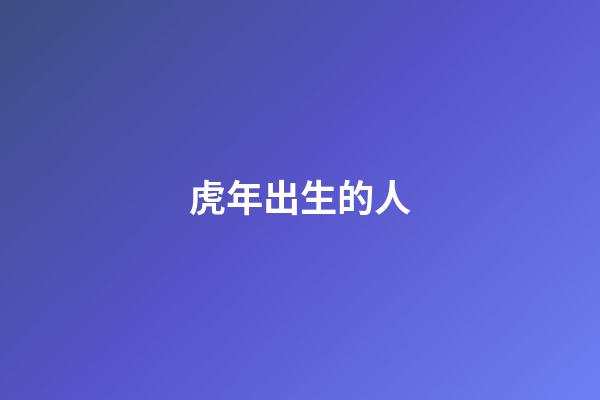 虎年出生的人（虎年生人是什么命）-第1张-星座运势-玄机派