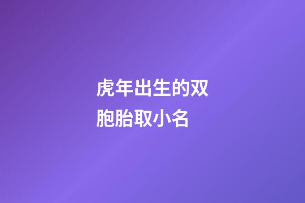虎年出生的双胞胎取小名(虎年双胞胎宝宝起名)-第1张-宝宝起名-玄机派