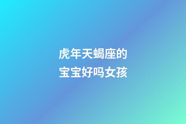 虎年天蝎座的宝宝好吗女孩-第1张-星座运势-玄机派