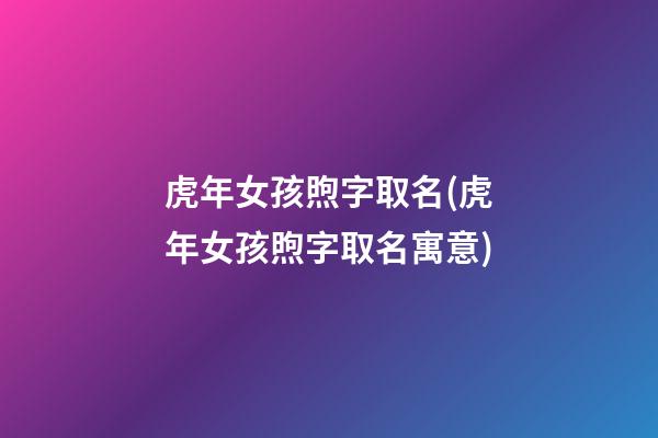 虎年女孩煦字取名(虎年女孩煦字取名寓意)
