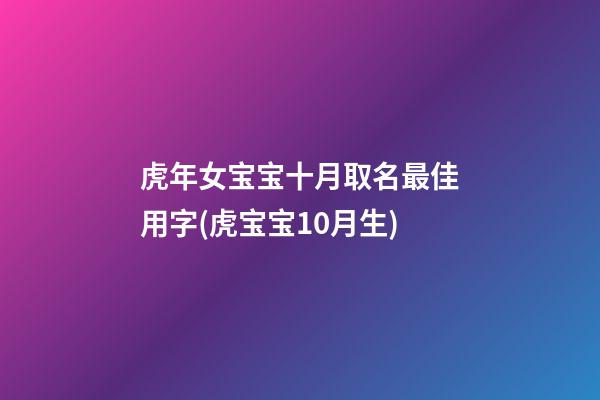 虎年女宝宝十月取名最佳用字(虎宝宝10月生)