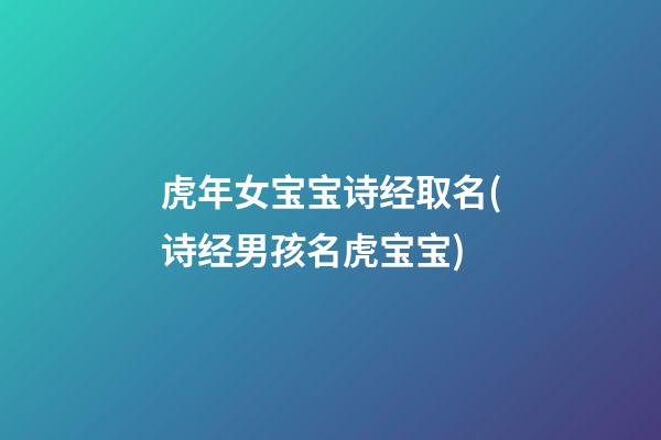 虎年女宝宝诗经取名(诗经男孩名虎宝宝)