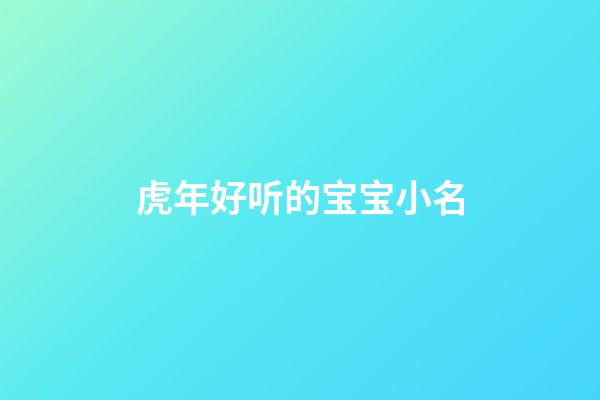 虎年好听的宝宝小名(独一无二的好听乳名)-第1张-宝宝起名-玄机派