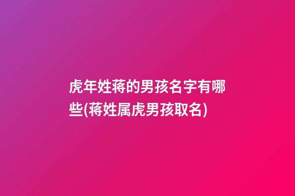 虎年姓蒋的男孩名字有哪些(蒋姓属虎男孩取名)