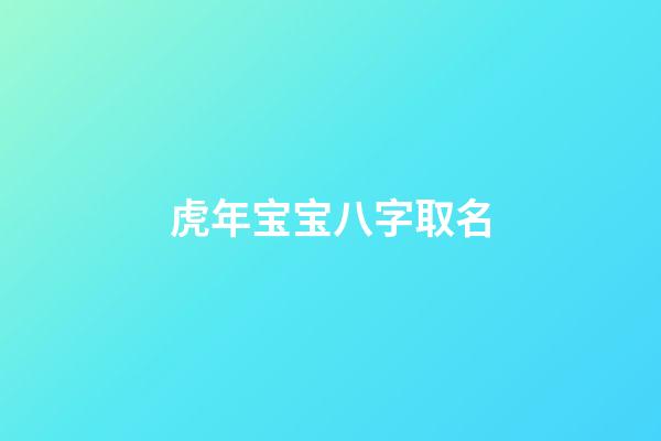 虎年宝宝八字取名(虎年宝宝取名字大全集)-第1张-宝宝起名-玄机派