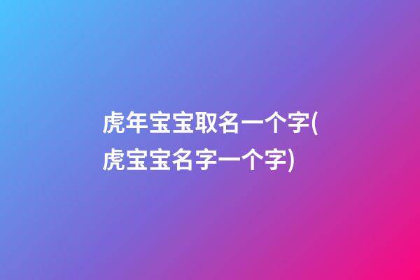 虎年宝宝取名一个字(虎宝宝名字一个字)