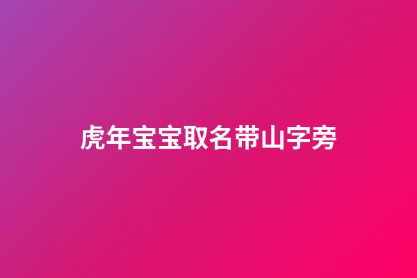 虎年宝宝取名带山字旁(虎年宝宝取名带山字旁的名字)-第1张-宝宝起名-玄机派