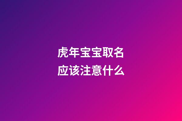 虎年宝宝取名应该注意什么(虎年宝宝起名禁忌)-第1张-宝宝起名-玄机派