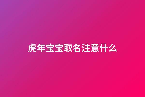 虎年宝宝取名注意什么(虎年宝宝取名最佳用字)-第1张-宝宝起名-玄机派