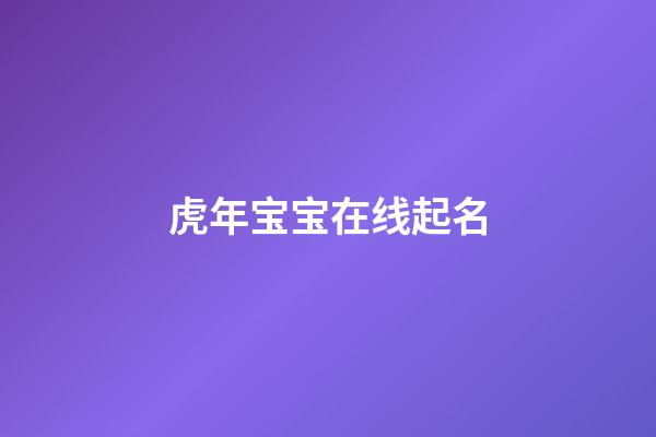 虎年宝宝在线起名(虎年宝宝名字大全)-第1张-宝宝起名-玄机派