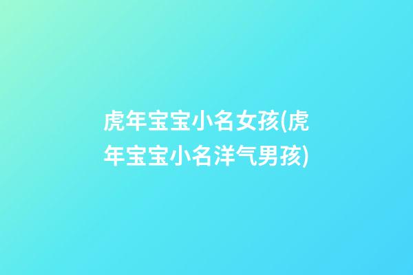 虎年宝宝小名女孩(虎年宝宝小名洋气男孩)
