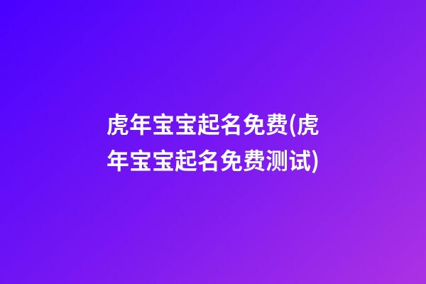 虎年宝宝起名免费(虎年宝宝起名免费测试)