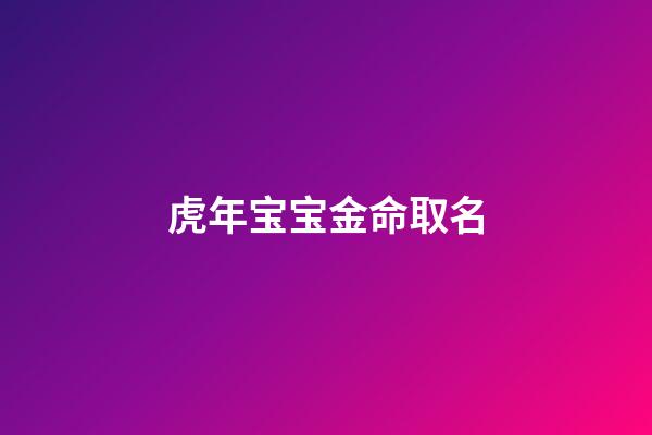 虎年宝宝金命取名(金虎起名字)-第1张-宝宝起名-玄机派