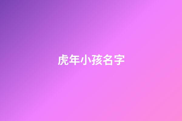 虎年小孩名字(虎年小孩名字用字排行)-第1张-宝宝起名-玄机派