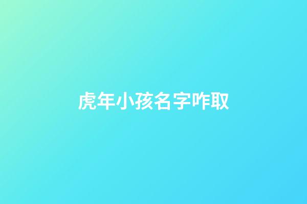 虎年小孩名字咋取(虎年宝宝名字洋气)-第1张-宝宝起名-玄机派