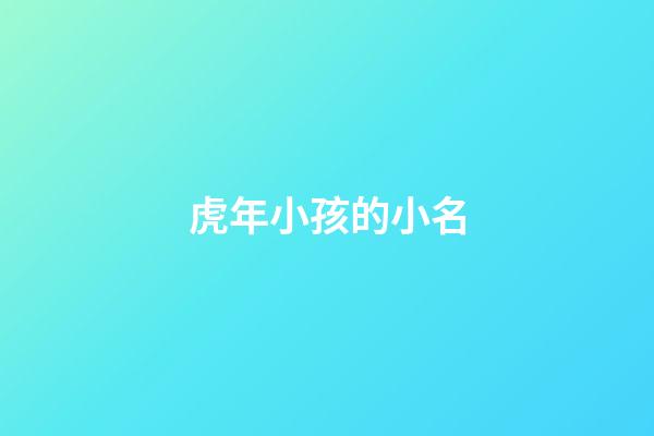 虎年小孩的小名(虎年小孩的小名叫什么好)-第1张-宝宝起名-玄机派