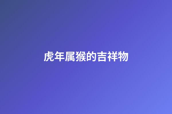 虎年属猴的吉祥物