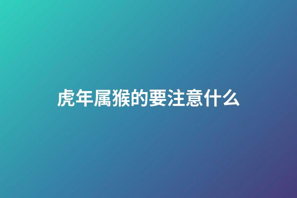 虎年属猴的要注意什么