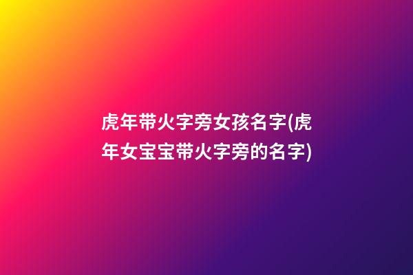 虎年带火字旁女孩名字(虎年女宝宝带火字旁的名字)