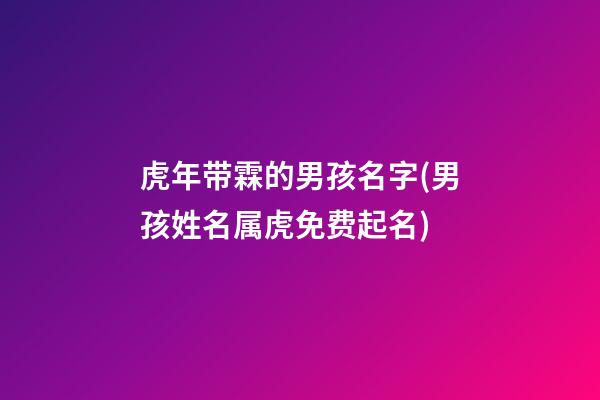 虎年带霖的男孩名字(男孩姓名属虎免费起名)