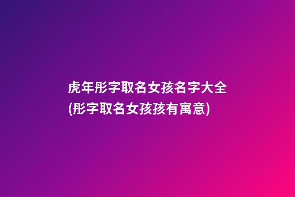 虎年彤字取名女孩名字大全(彤字取名女孩孩有寓意)