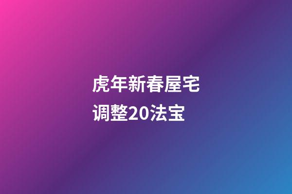 虎年新春屋宅调整20法宝