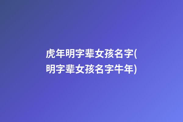 虎年明字辈女孩名字(明字辈女孩名字牛年)