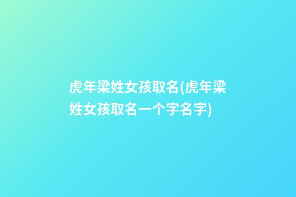 虎年梁姓女孩取名(虎年梁姓女孩取名一个字名字)