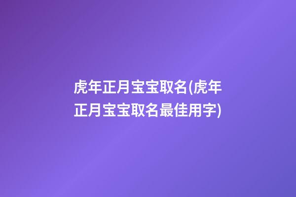 虎年正月宝宝取名(虎年正月宝宝取名最佳用字)