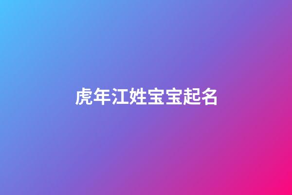 虎年江姓宝宝起名(江姓虎宝宝取名)-第1张-宝宝起名-玄机派