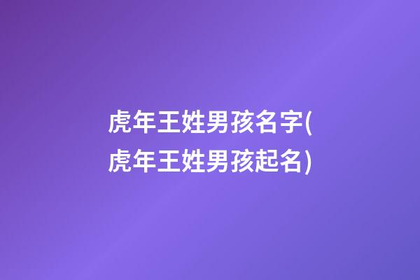 虎年王姓男孩名字(虎年王姓男孩起名)