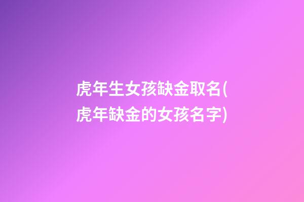 虎年生女孩缺金取名(虎年缺金的女孩名字)