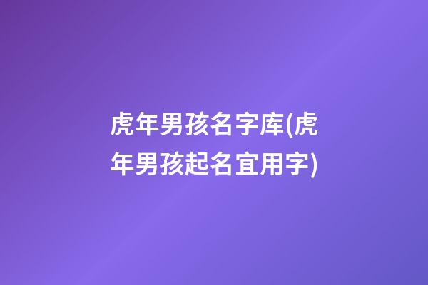 虎年男孩名字库(虎年男孩起名宜用字)