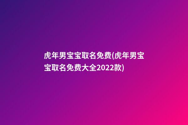 虎年男宝宝取名免费(虎年男宝宝取名免费大全2022款)