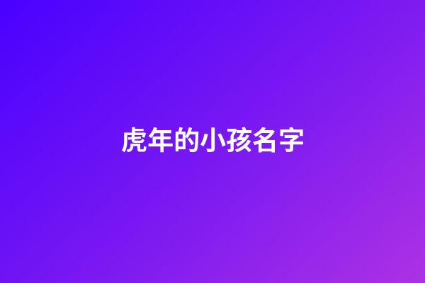 虎年的小孩名字(虎年的小孩名字怎么取)-第1张-宝宝起名-玄机派
