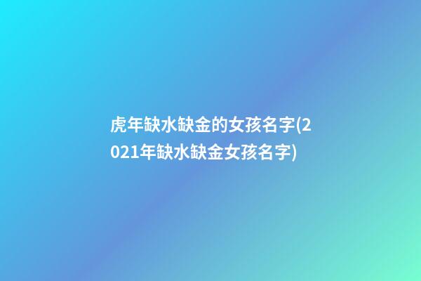 虎年缺水缺金的女孩名字(2021年缺水缺金女孩名字)