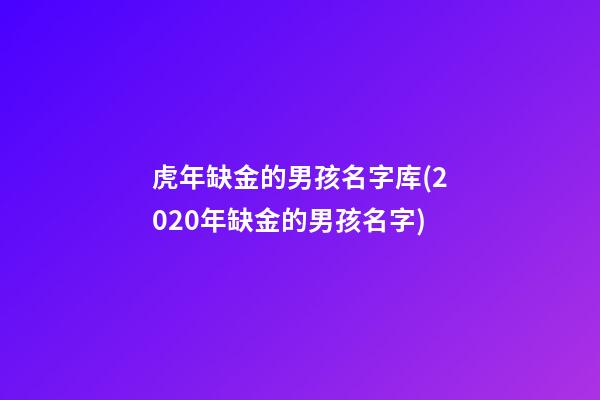 虎年缺金的男孩名字库(2020年缺金的男孩名字)