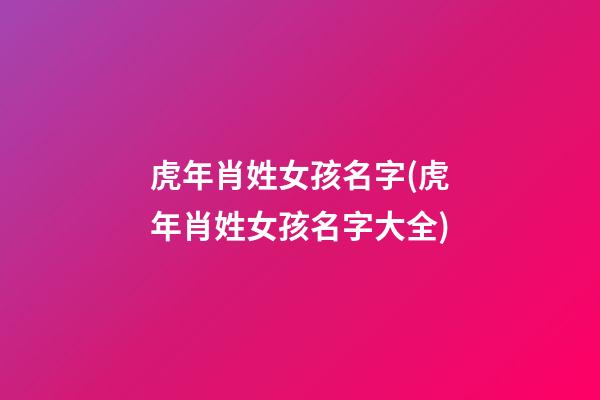 虎年肖姓女孩名字(虎年肖姓女孩名字大全)