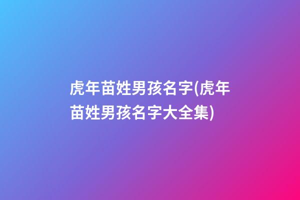 虎年苗姓男孩名字(虎年苗姓男孩名字大全集)
