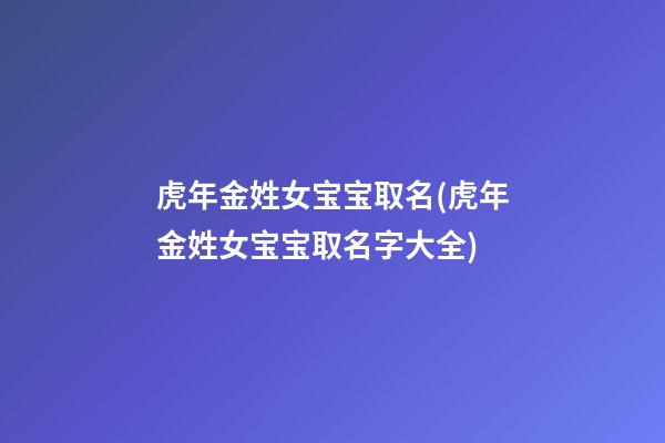 虎年金姓女宝宝取名(虎年金姓女宝宝取名字大全)