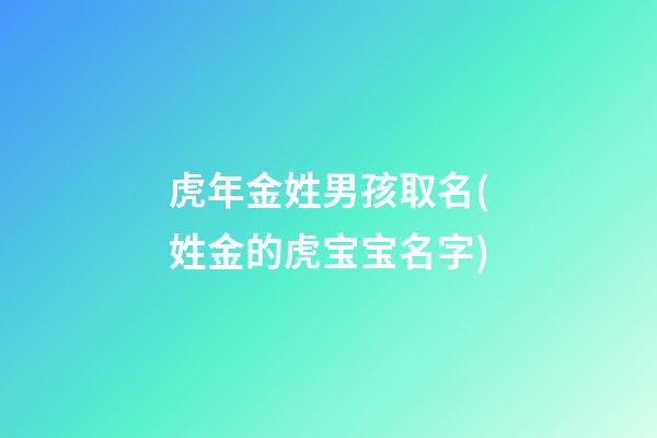 虎年金姓男孩取名(姓金的虎宝宝名字)